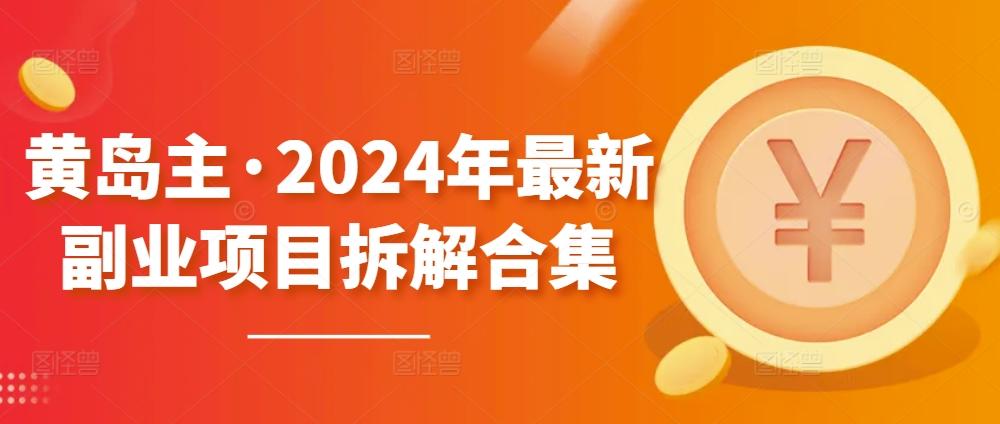 黄岛主·2024年最新副业项目拆解合集【无水印】-全有网创