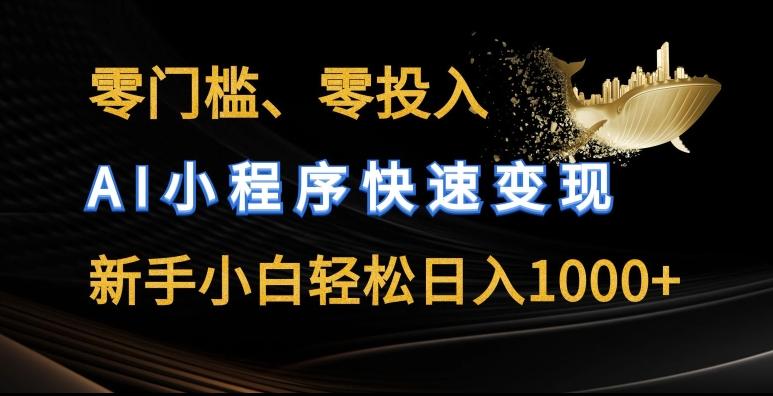 零门槛零投入，AI小程序快速变现，新手小白轻松日入几张【揭秘】-全有网创