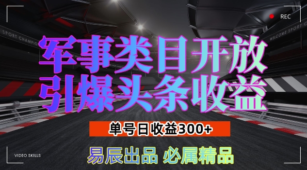 军事类目开放引爆头条收益，单号日入3张，新手也能轻松实现收益暴涨【揭秘】-全有网创