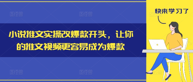小说推文实操改爆款开头，让你的推文视频更容易成为爆款-全有网创