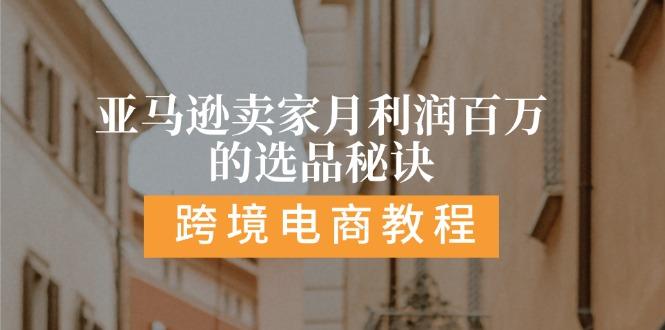 亚马逊卖家月利润百万的选品秘诀:  抓重点/高利润/大方向/大类目/选品…-全有网创
