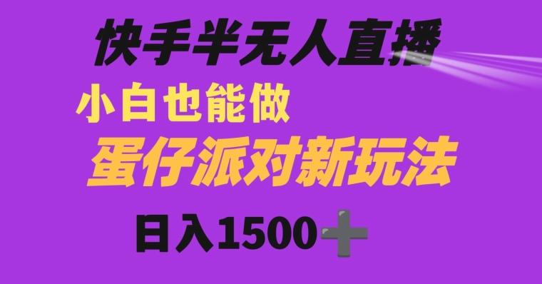 快手最新半无人直播蛋仔派对日入1500+小白也能操作-全有网创