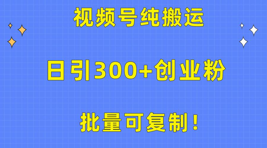 批量可复制！视频号纯搬运日引300+创业粉教程！-全有网创