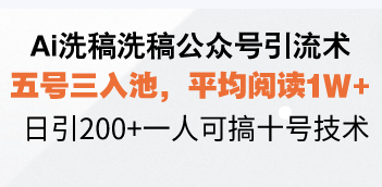 Ai洗稿洗稿公众号引流术，五号三入池，平均阅读1W+，日引200+一人可搞…-全有网创