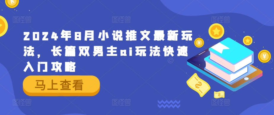 2024年8月小说推文最新玩法，长篇双男主ai玩法快速入门攻略-全有网创