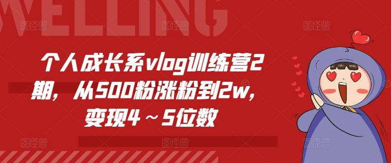 个人成长系vlog训练营2期，从500粉涨粉到2w，变现4～5位数-全有网创
