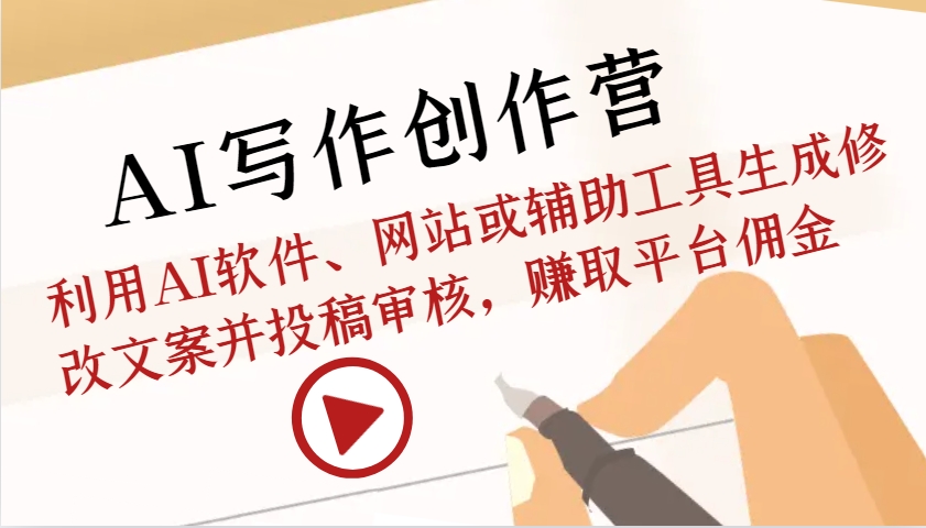 AI写作创作营：利用AI软件、网站或辅助工具生成修改文案并投稿审核，赚取平台佣金-全有网创