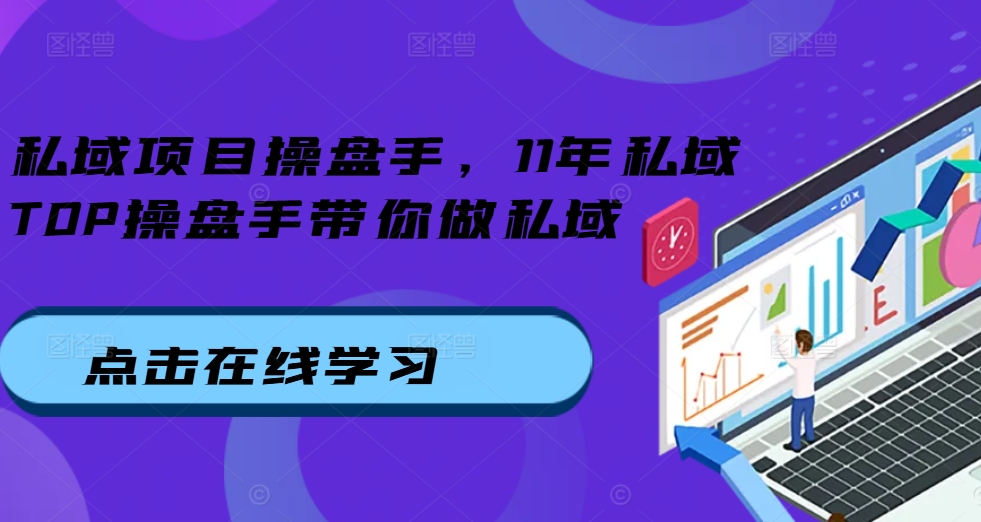 私域项目操盘手，11年私域TOP操盘手带你做私域-全有网创
