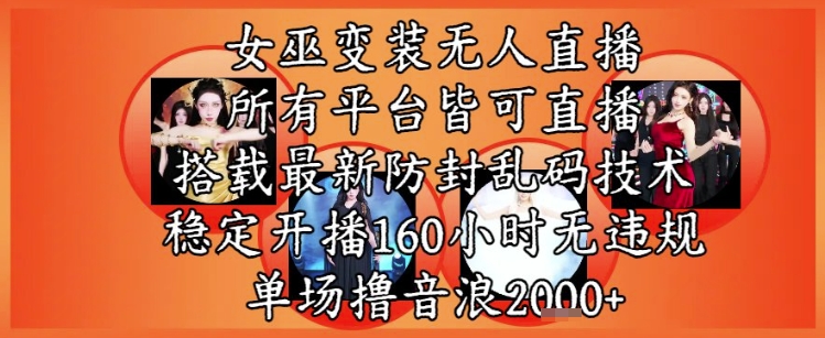 女巫变装直播最新玩法，所有直播平台皆可操作，稳定开播160小时无违规，单场撸音浪2k+-全有网创