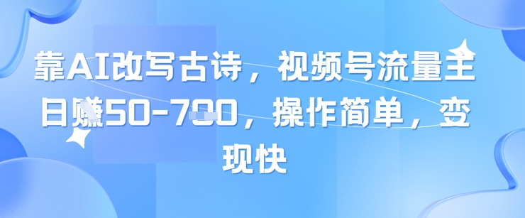 靠AI改写古诗，视频号流量主日入几张，操作简单，变现快-全有网创