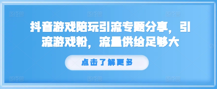 抖音游戏陪玩引流专题分享，引流游戏粉，流量供给足够大-全有网创