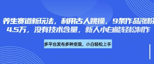 养生赛道新玩法,利用古人跳操,9条作品涨粉4.5W,没有技术含量,新人小白能轻松制作-全有网创