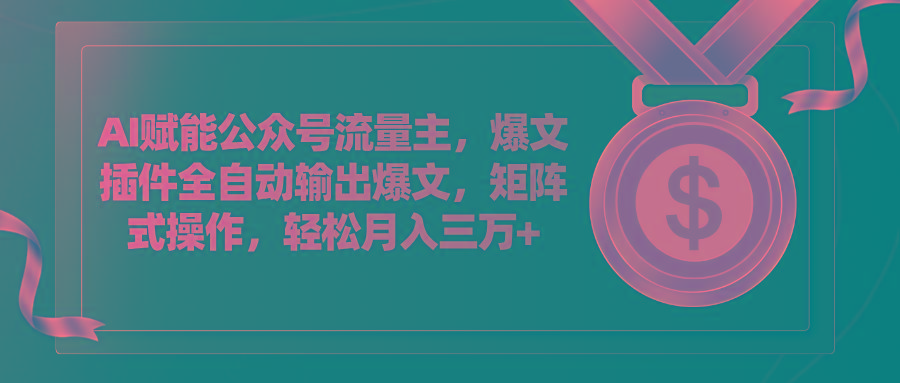 AI赋能公众号流量主，插件输出爆文，矩阵式操作，轻松月入三万+-全有网创