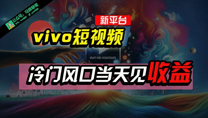 全新平台vivo短视频，新风口AI混剪无脑搬运，冷门风口当天见收益，7天…-全有网创