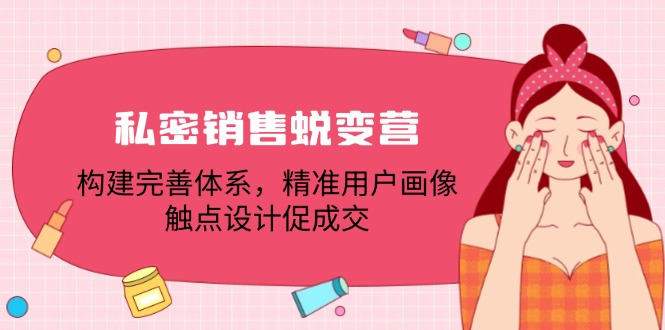 私密销售蜕变营：构建完善体系，精准用户画像，触点设计促成交-全有网创