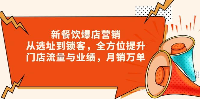 新 餐饮爆店营销，从选址到锁客，全方位提升门店流量与业绩，月销万单-全有网创