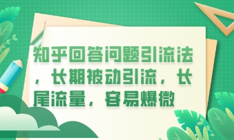 知乎回答问题引流法，长期被动引流，长尾流量，私域变现必学课程-全有网创