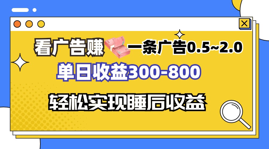 看广告赚钱，一条广告0.5-2.0单日收益300-800，全自动软件躺赚！-全有网创