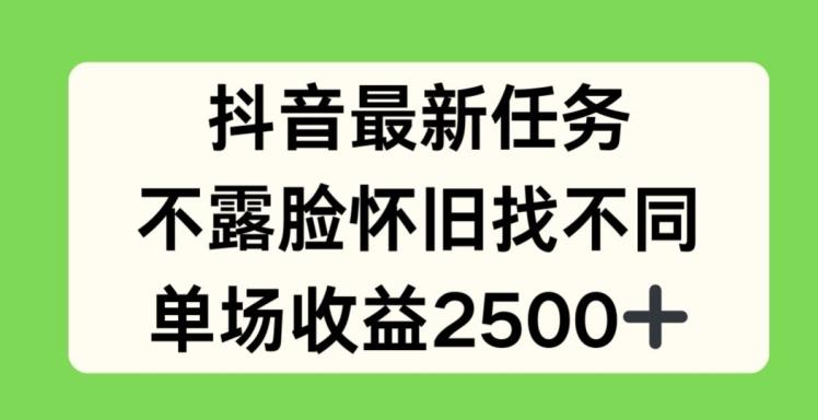 抖音最新任务，不露脸怀旧找不同，单场收益2.5k【揭秘】-全有网创