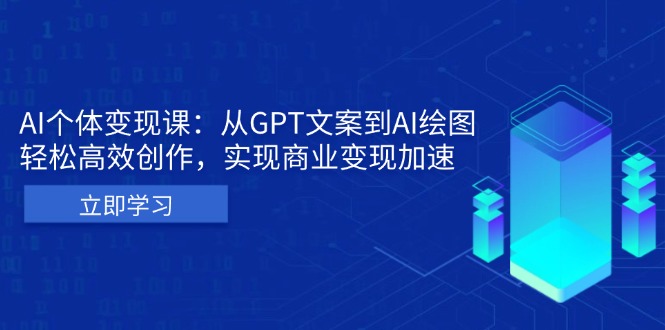 AI个体变现课：从GPT文案到AI绘图，轻松高效创作，实现商业变现加速-全有网创