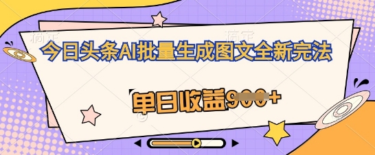 今日头条AI批量生成图文全新完法，单日收益几张-全有网创