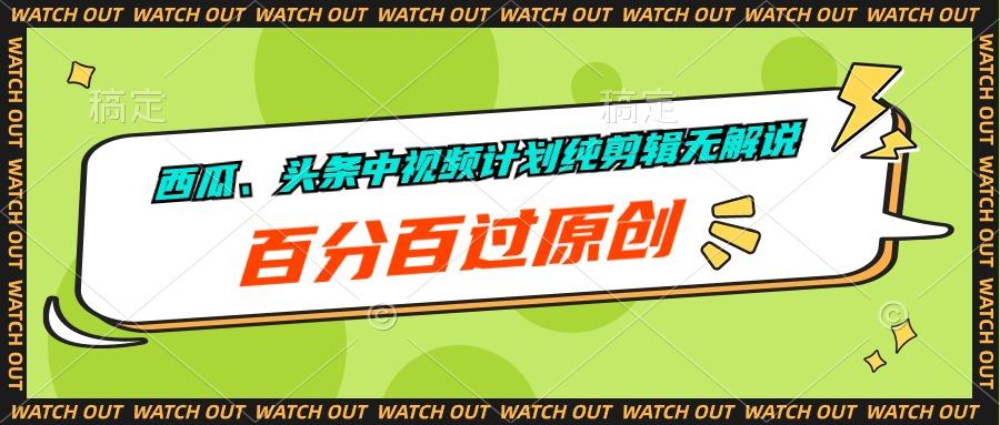 西瓜、头条中视频计划纯剪辑无解说，百分百过原创-全有网创
