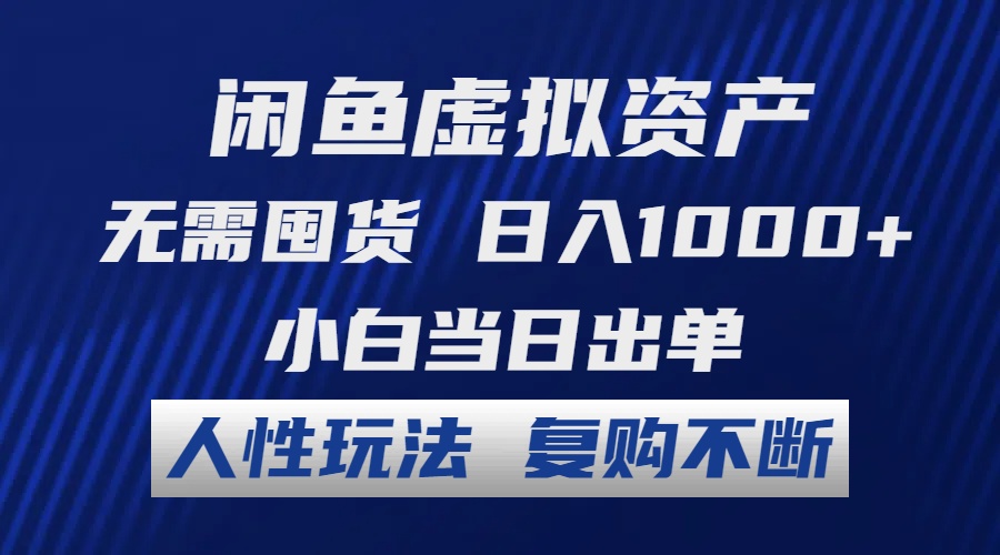 闲鱼虚拟资产 无需囤货 日入1000+ 小白当日出单 人性玩法 复购不断-全有网创