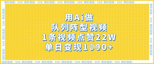 用Ai做队列阵型视频，1条视频点赞22W，单日变现多张-全有网创