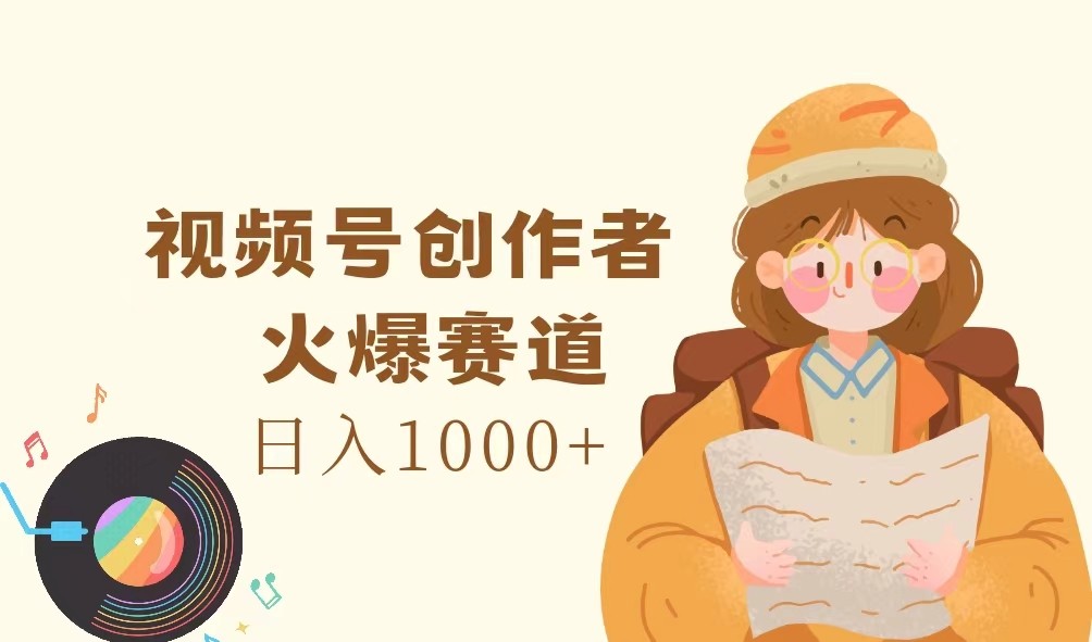 视频号创作者,火爆赛道,日入1000+-全有网创