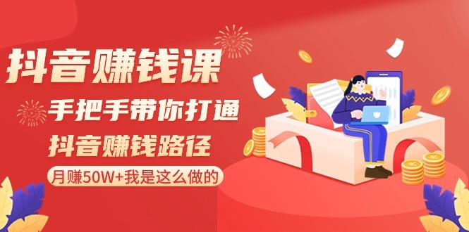 抖音赚钱课：手把手带你打通抖音赚钱路径，月赚50W+我是这么做的！-全有网创