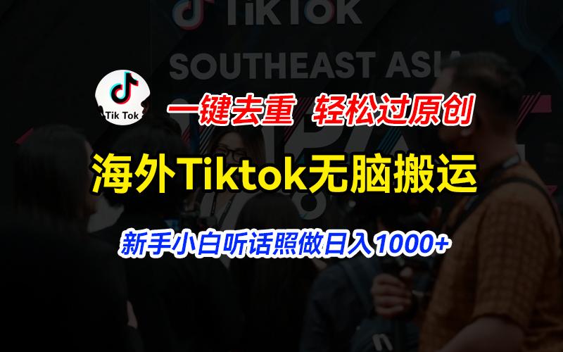 海外Tiktok短视频无脑搬运，一键去重轻松过原创，新手小白听话照做日入…-全有网创