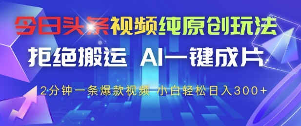 今日头条视频纯原创玩法,拒绝搬运,AI一键成片, 2分钟一条爆款视频,小白也能轻松日入3张+【揭秘】
