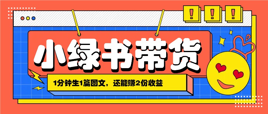 小绿书搬运带货,1分钟一篇,还能赚2份收益,月收入几千上万-全有网创