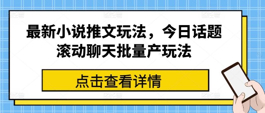 最新小说推文玩法，今日话题滚动聊天批量产玩法-全有网创