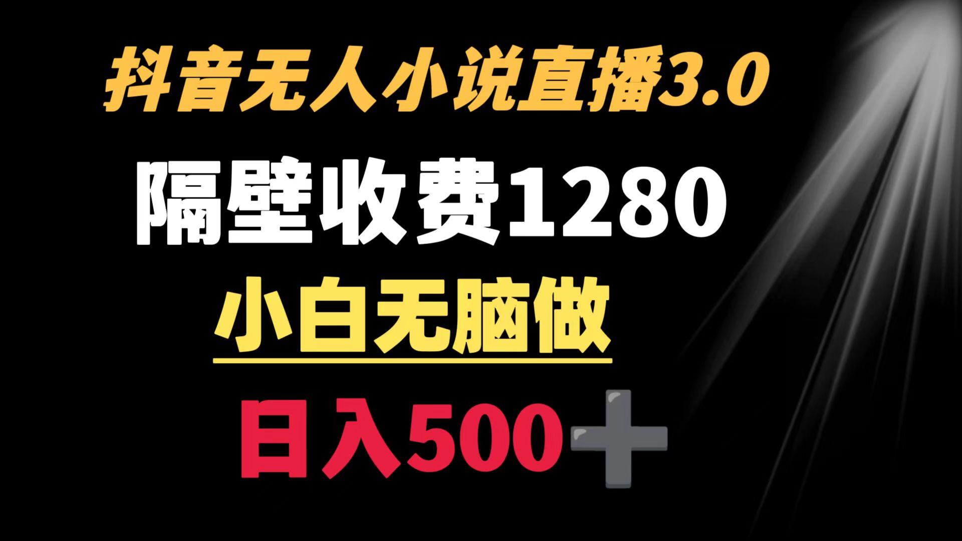 抖音小说无人3.0玩法 隔壁收费1280  轻松日入500+-全有网创