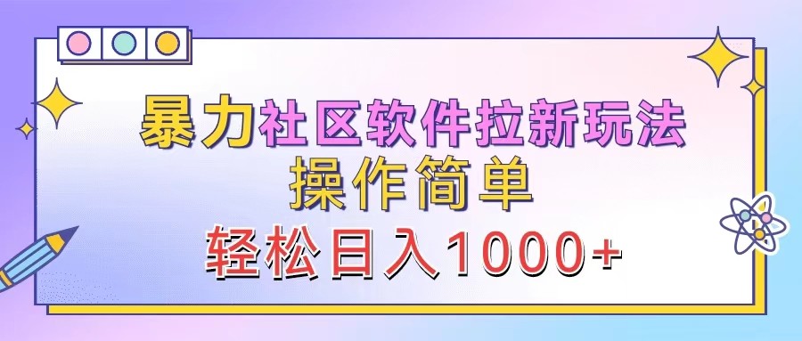 暴力社区软件拉新玩法，操作简单，轻松日入1000+-全有网创