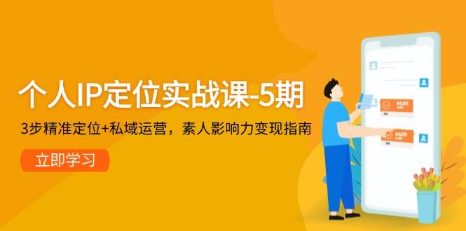 个人IP定位实战课-5期，3步精准定位+私域运营，素人影响力变现指南-全有网创