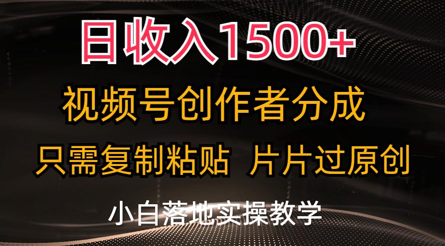 日收入1500+，视频号创作者分成，只需复制粘贴，片片过原创，小白也可…-全有网创