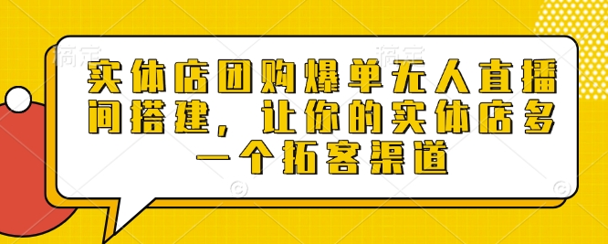 实体店团购爆单无人直播间搭建，让你的实体店多一个拓客渠道-全有网创