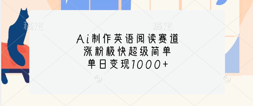Ai制作英语阅读赛道,涨粉极快超级简单,单日变现1000+-全有网创