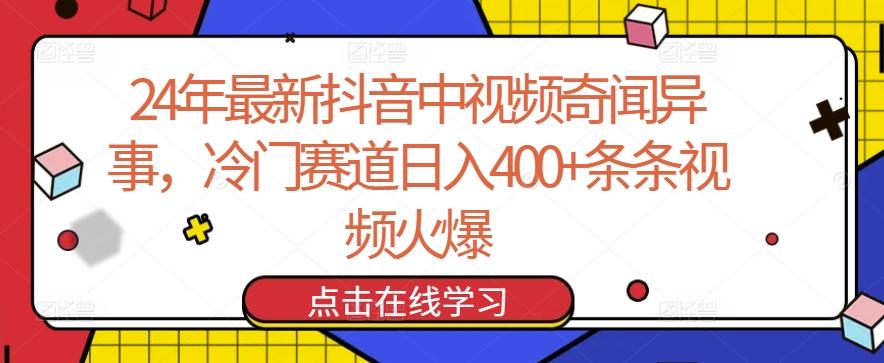 24年最新抖音中视频奇闻异事，冷门赛道日入400+条条视频火爆【揭秘】-全有网创