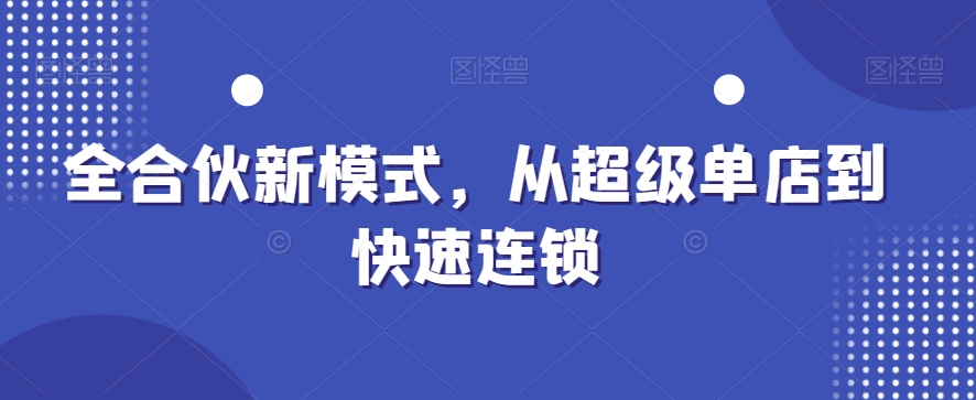 全合伙新模式，从超级单店到快速连锁-全有网创