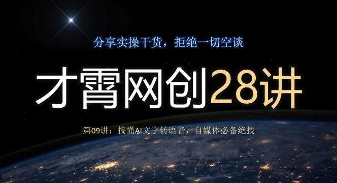 才霄网创28讲第09讲：搞懂AI文字转语音，自媒体必备绝技-全有网创