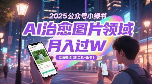 2025公众号小绿书AI治愈图片领域，月入过W，蓝海赛道【附工具+指令】-全有网创