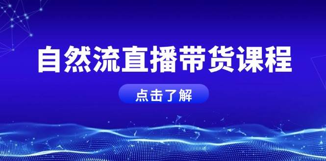 自然流直播带货课程，结合微付费起号，打造运营主播，提升个人能力-全有网创