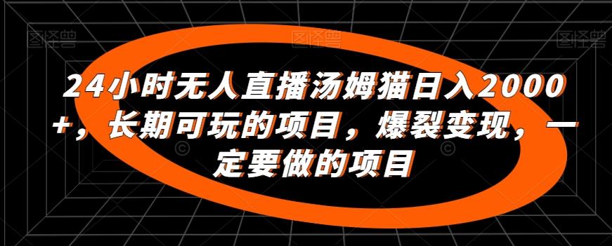 24小时无人直播汤姆猫日入2000+，长期可玩的项目，爆裂变现，一定要做的项目【揭秘】-全有网创