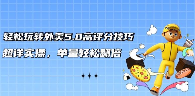 轻松玩转外卖5.0高评分技巧，超详实操，单量轻松翻倍(21节视频课)-全有网创