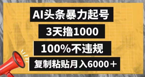 AI头条暴力起号,3天撸1000,100%不违规,复制粘贴月入6000+【揭秘】