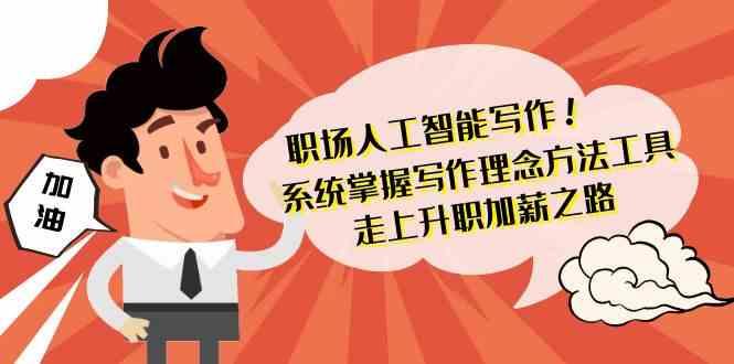 职场人工智能写作-系统掌握写作理念方法工具，走上升职加薪之路(无水印)-全有网创