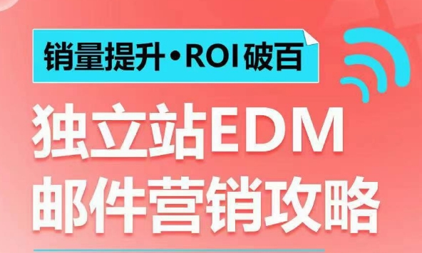 销量提升•ROI破百 独立站EDM邮件营销攻略，如何通过邮件营销每年获得100万美金销售额!-全有网创